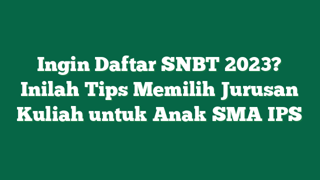 Ingin Daftar SNBT 2023? Inilah Tips Memilih Jurusan Kuliah untuk Anak SMA IPS 